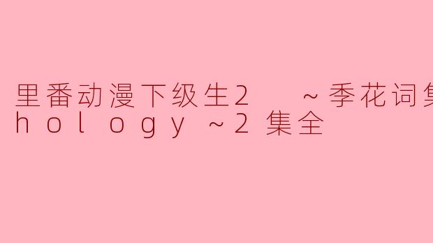 里番动漫下级生2 ～季花词集Anthology～2集全